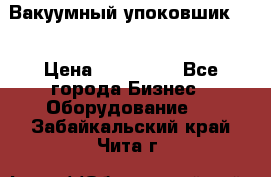 Вакуумный упоковшик 52 › Цена ­ 250 000 - Все города Бизнес » Оборудование   . Забайкальский край,Чита г.